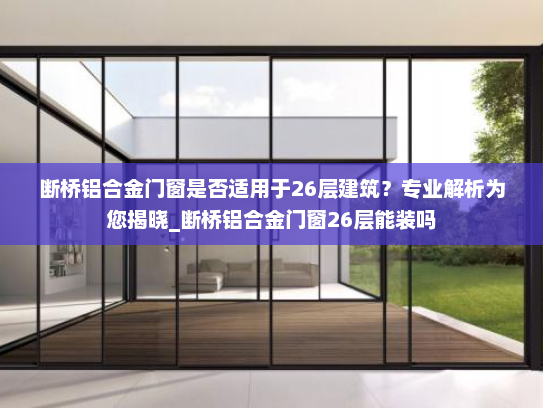 断桥铝合金门窗是否适用于26层建筑？专业解析为您揭晓_断桥铝合金门窗26层能装吗