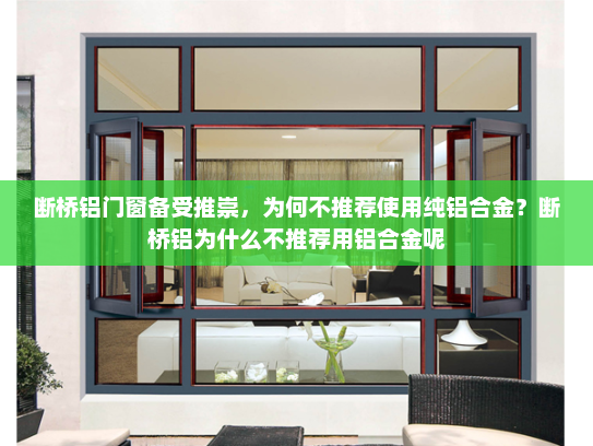 断桥铝门窗备受推崇，为何不推荐使用纯铝合金？断桥铝为什么不推荐用铝合金呢