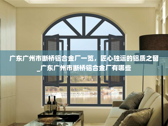 广东广州市断桥铝合金厂一览，匠心独运的铝质之窗_广东广州市断桥铝合金厂有哪些