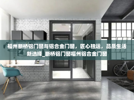 福州断桥铝门窗与铝合金门窗，匠心独运，品质生活新选择_断桥铝门窗福州铝合金门窗