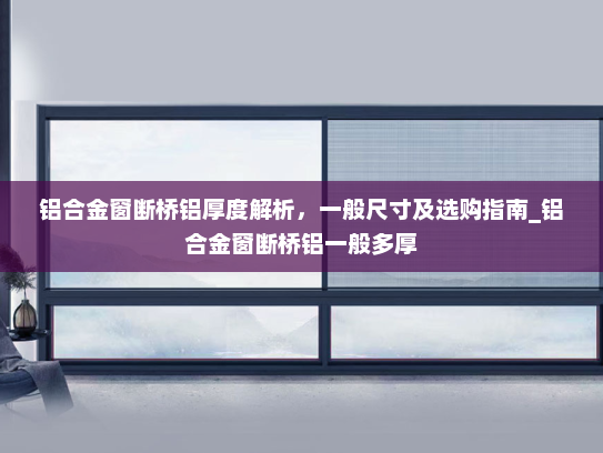 铝合金窗断桥铝厚度解析，一般尺寸及选购指南_铝合金窗断桥铝一般多厚