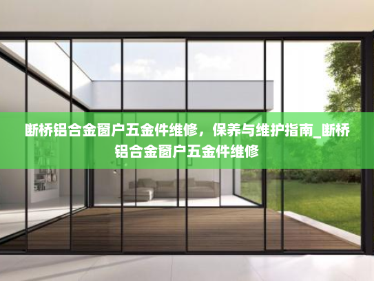 断桥铝合金窗户五金件维修，保养与维护指南_断桥铝合金窗户五金件维修