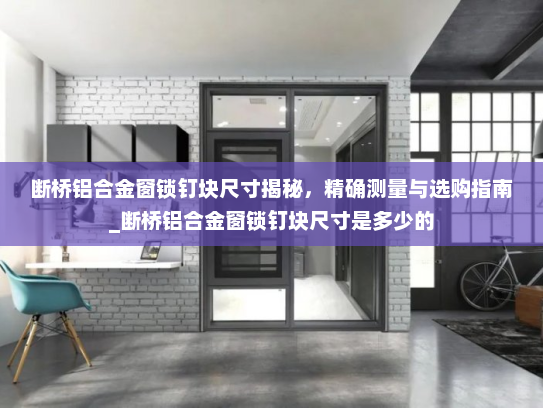 断桥铝合金窗锁钉块尺寸揭秘，精确测量与选购指南_断桥铝合金窗锁钉块尺寸是多少的