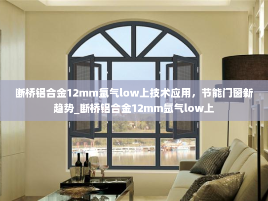 断桥铝合金12mm氩气low上技术应用，节能门窗新趋势_断桥铝合金12mm氩气low上