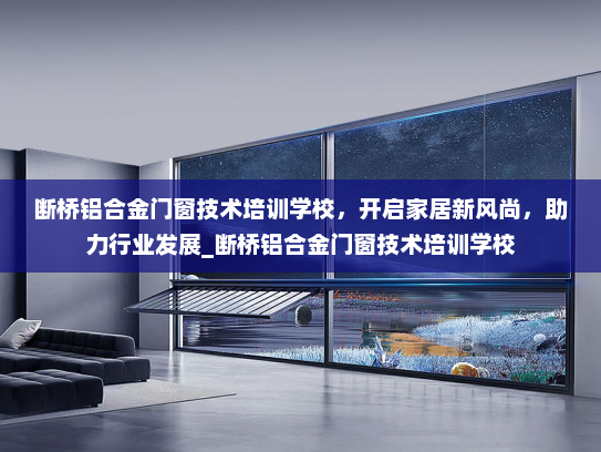 断桥铝合金门窗技术培训学校，开启家居新风尚，助力行业发展_断桥铝合金门窗技术培训学校