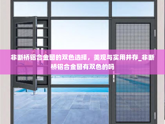 非断桥铝合金窗的双色选择，美观与实用并存_非断桥铝合金窗有双色的吗