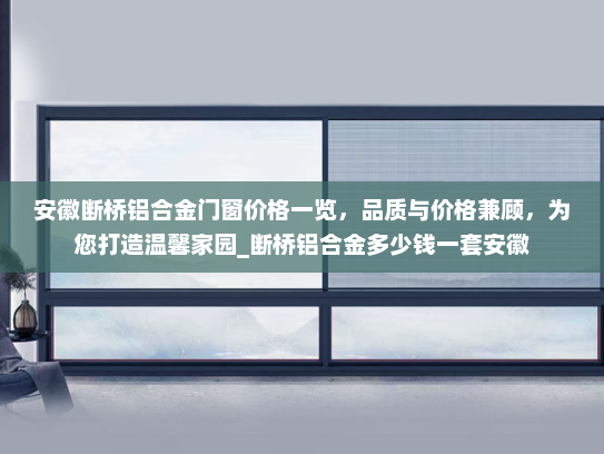 安徽断桥铝合金门窗价格一览，品质与价格兼顾，为您打造温馨家园_断桥铝合金多少钱一套安徽