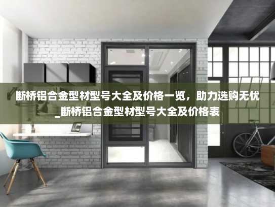 断桥铝合金型材型号大全及价格一览，助力选购无忧_断桥铝合金型材型号大全及价格表