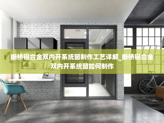 断桥铝合金双内开系统窗制作工艺详解_断桥铝合金双内开系统窗如何制作