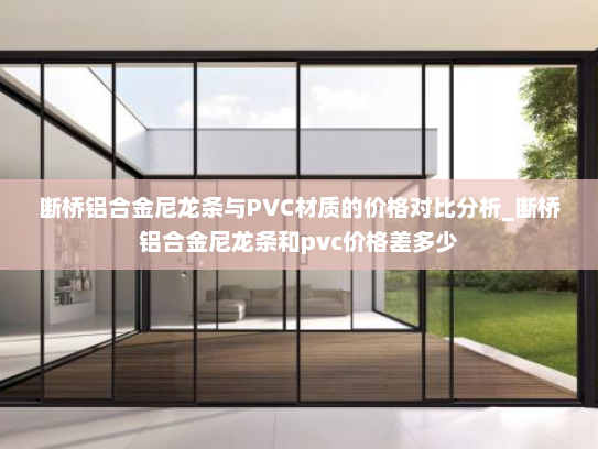 断桥铝合金尼龙条与PVC材质的价格对比分析_断桥铝合金尼龙条和pvc价格差多少
