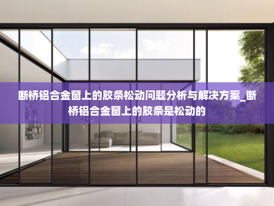 断桥铝合金窗上的胶条松动问题分析与解决方案_断桥铝合金窗上的胶条是松动的
