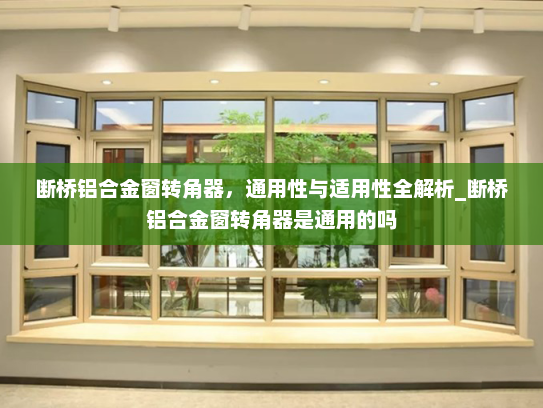 断桥铝合金窗转角器，通用性与适用性全解析_断桥铝合金窗转角器是通用的吗
