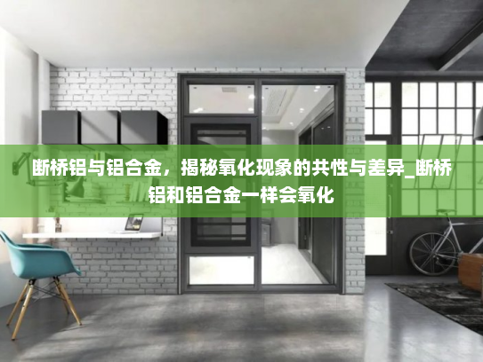 断桥铝与铝合金，揭秘氧化现象的共性与差异_断桥铝和铝合金一样会氧化