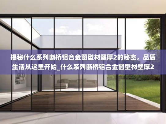 揭秘什么系列断桥铝合金窗型材壁厚2的秘密，品质生活从这里开始_什么系列断桥铝合金窗型材壁厚2