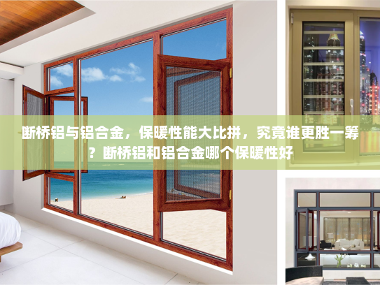 断桥铝与铝合金，保暖性能大比拼，究竟谁更胜一筹？断桥铝和铝合金哪个保暖性好