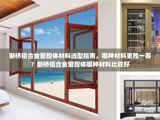 断桥铝合金窗腔体材料选型指南，哪种材料更胜一筹？断桥铝合金窗腔体哪种材料比较好