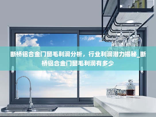 断桥铝合金门窗毛利润分析，行业利润潜力揭秘_断桥铝合金门窗毛利润有多少