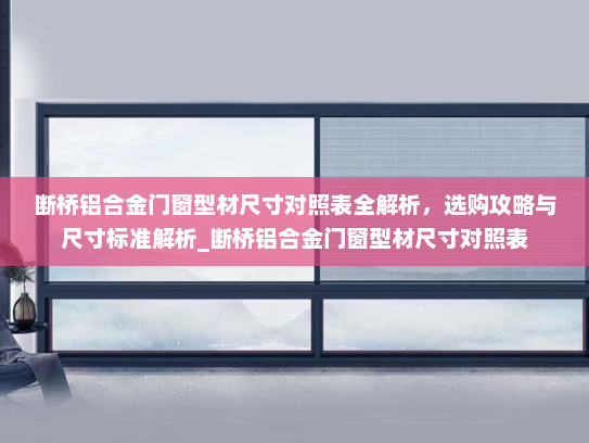 断桥铝合金门窗型材尺寸对照表全解析，选购攻略与尺寸标准解析_断桥铝合金门窗型材尺寸对照表