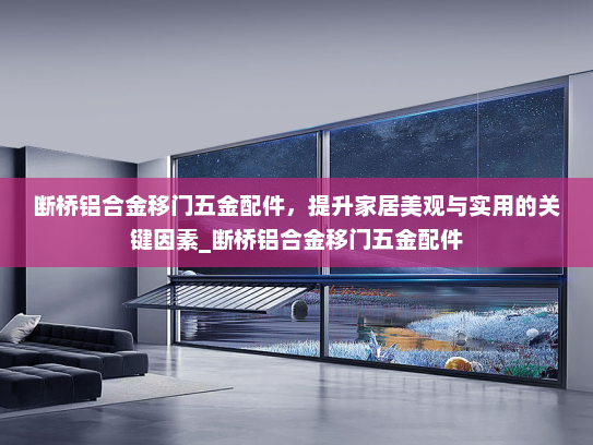 断桥铝合金移门五金配件，提升家居美观与实用的关键因素_断桥铝合金移门五金配件