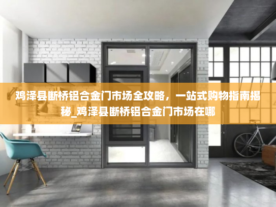 鸡泽县断桥铝合金门市场全攻略，一站式购物指南揭秘_鸡泽县断桥铝合金门市场在哪