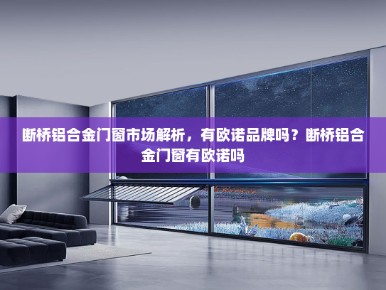 断桥铝合金门窗市场解析，有欧诺品牌吗？断桥铝合金门窗有欧诺吗