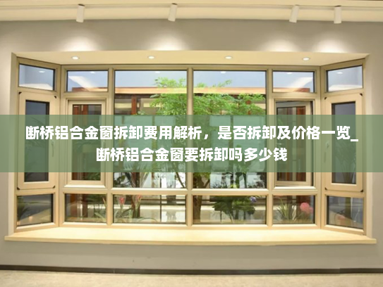断桥铝合金窗拆卸费用解析，是否拆卸及价格一览_断桥铝合金窗要拆卸吗多少钱