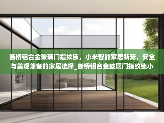 断桥铝合金玻璃门指纹锁，小米智能家居新宠，安全与美观兼备的家居选择_断桥铝合金玻璃门指纹锁小米