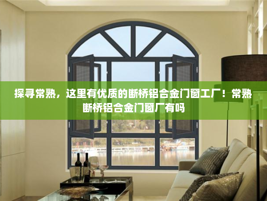 探寻常熟，这里有优质的断桥铝合金门窗工厂！常熟断桥铝合金门窗厂有吗