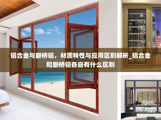 铝合金与断桥铝，材质特性与应用区别解析_铝合金和断桥铝各自有什么区别