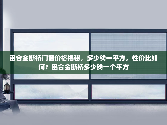 铝合金断桥门窗价格揭秘，多少钱一平方，性价比如何？铝合金断桥多少钱一个平方