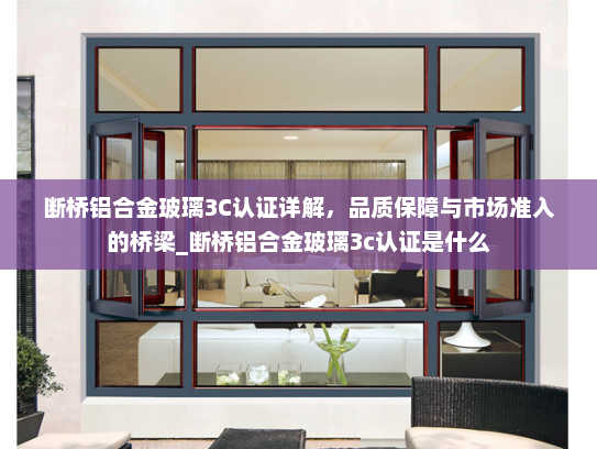 断桥铝合金玻璃3C认证详解，品质保障与市场准入的桥梁_断桥铝合金玻璃3c认证是什么