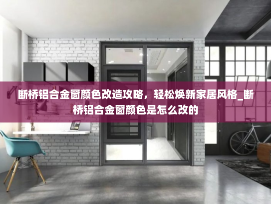 断桥铝合金窗颜色改造攻略，轻松焕新家居风格_断桥铝合金窗颜色是怎么改的