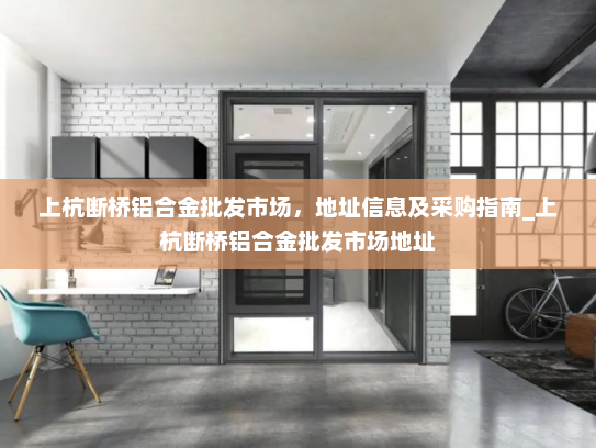 上杭断桥铝合金批发市场，地址信息及采购指南_上杭断桥铝合金批发市场地址