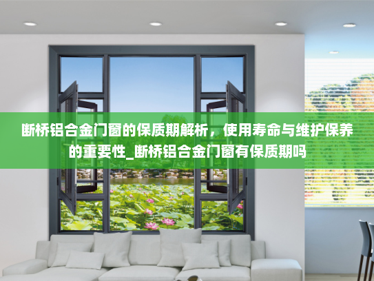 断桥铝合金门窗的保质期解析，使用寿命与维护保养的重要性_断桥铝合金门窗有保质期吗