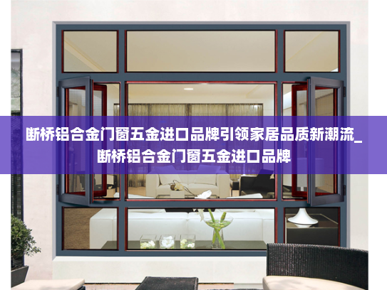 断桥铝合金门窗五金进口品牌引领家居品质新潮流_断桥铝合金门窗五金进口品牌