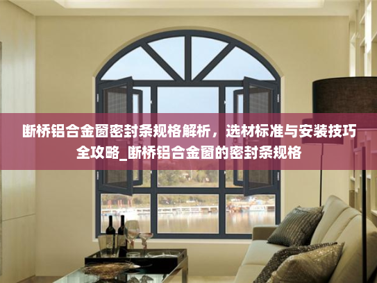 断桥铝合金窗密封条规格解析，选材标准与安装技巧全攻略_断桥铝合金窗的密封条规格