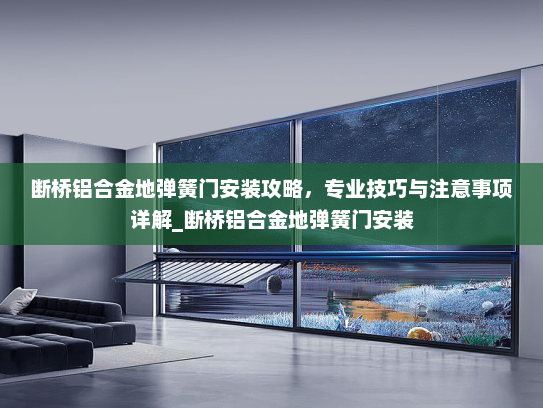 断桥铝合金地弹簧门安装攻略，专业技巧与注意事项详解_断桥铝合金地弹簧门安装
