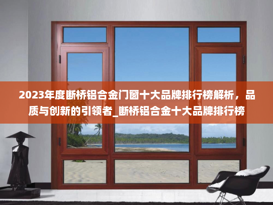 2023年度断桥铝合金门窗十大品牌排行榜解析，品质与创新的引领者_断桥铝合金十大品牌排行榜