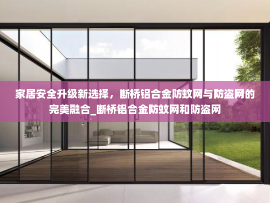 家居安全升级新选择，断桥铝合金防蚊网与防盗网的完美融合_断桥铝合金防蚊网和防盗网