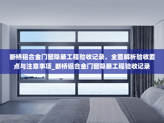 断桥铝合金门窗隐蔽工程验收记录，全面解析验收要点与注意事项_断桥铝合金门窗隐蔽工程验收记录