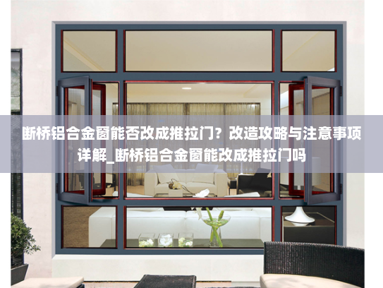 断桥铝合金窗能否改成推拉门？改造攻略与注意事项详解_断桥铝合金窗能改成推拉门吗