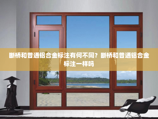 断桥和普通铝合金标注有何不同？断桥和普通铝合金标注一样吗