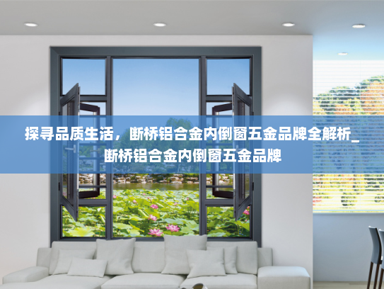 探寻品质生活，断桥铝合金内倒窗五金品牌全解析_断桥铝合金内倒窗五金品牌