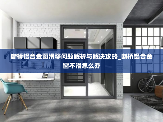 断桥铝合金窗滑移问题解析与解决攻略_断桥铝合金窗不滑怎么办