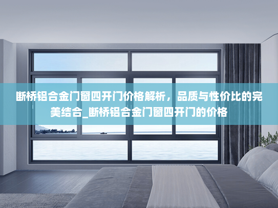 断桥铝合金门窗四开门价格解析，品质与性价比的完美结合_断桥铝合金门窗四开门的价格