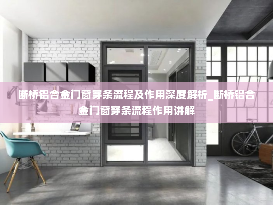 断桥铝合金门窗穿条流程及作用深度解析_断桥铝合金门窗穿条流程作用讲解