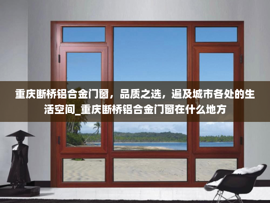 重庆断桥铝合金门窗，品质之选，遍及城市各处的生活空间_重庆断桥铝合金门窗在什么地方