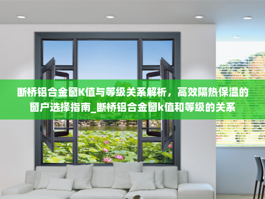 断桥铝合金窗K值与等级关系解析，高效隔热保温的窗户选择指南_断桥铝合金窗k值和等级的关系