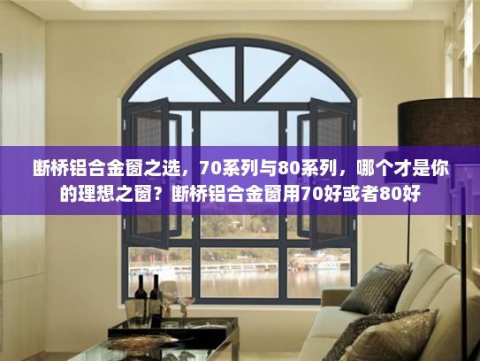 断桥铝合金窗之选，70系列与80系列，哪个才是你的理想之窗？断桥铝合金窗用70好或者80好
