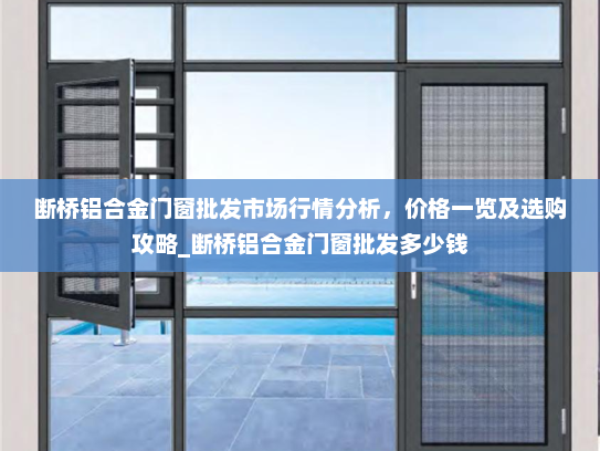 断桥铝合金门窗批发市场行情分析，价格一览及选购攻略_断桥铝合金门窗批发多少钱